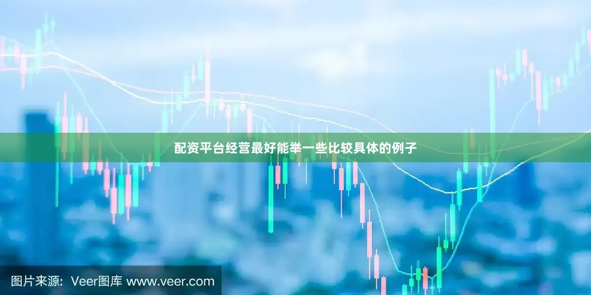 配资平台经营最好能举一些比较具体的例子