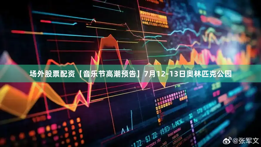 场外股票配资【音乐节高潮预告】7月12-13日奥林匹克公园