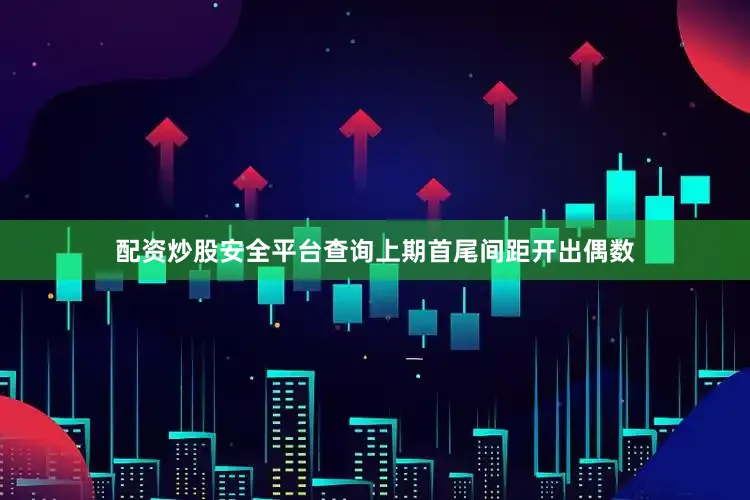 配资炒股安全平台查询上期首尾间距开出偶数