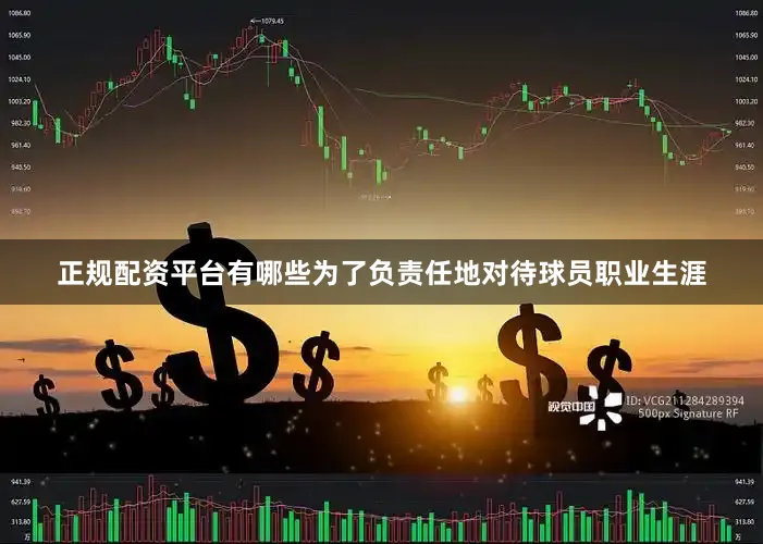 正规配资平台有哪些为了负责任地对待球员职业生涯