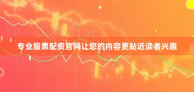 专业股票配资官网让您的内容更贴近读者兴趣