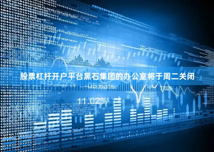 股票杠杆开户平台黑石集团的办公室将于周二关闭