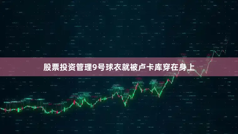 股票投资管理9号球衣就被卢卡库穿在身上