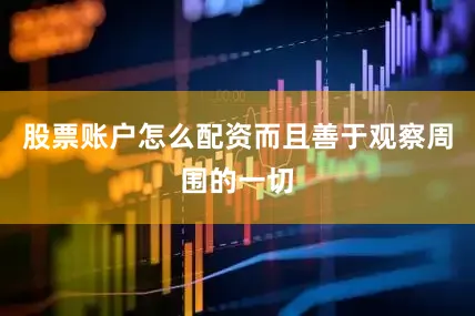 股票账户怎么配资而且善于观察周围的一切