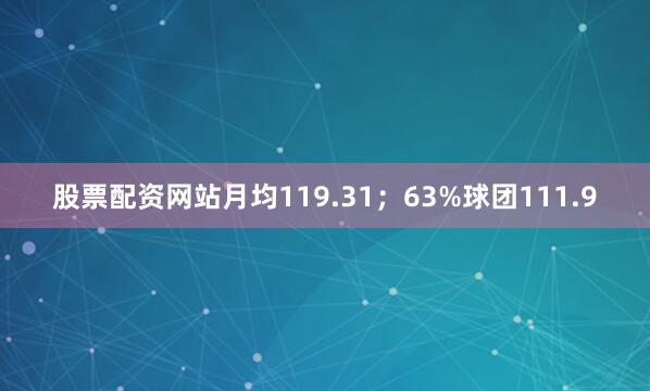 股票配资网站月均119.31；63%球团111.9