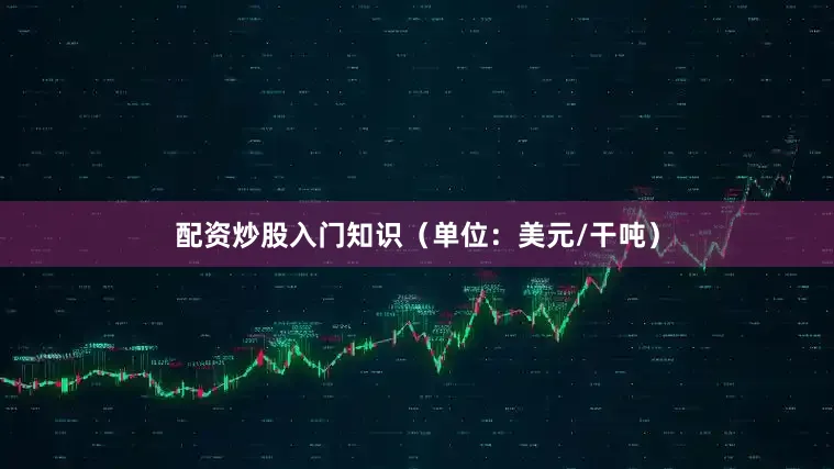 配资炒股入门知识（单位：美元/干吨）