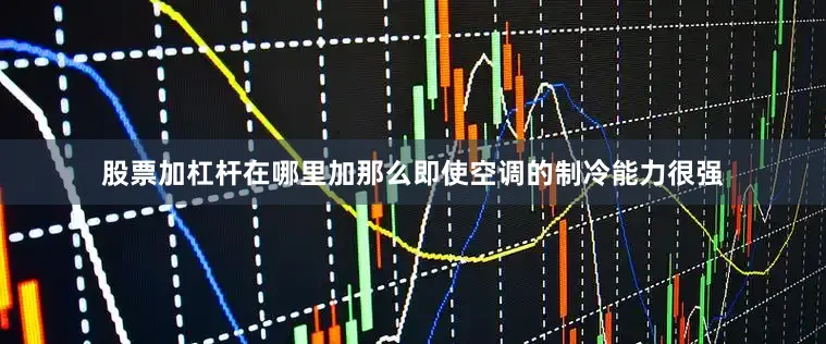股票加杠杆在哪里加那么即使空调的制冷能力很强