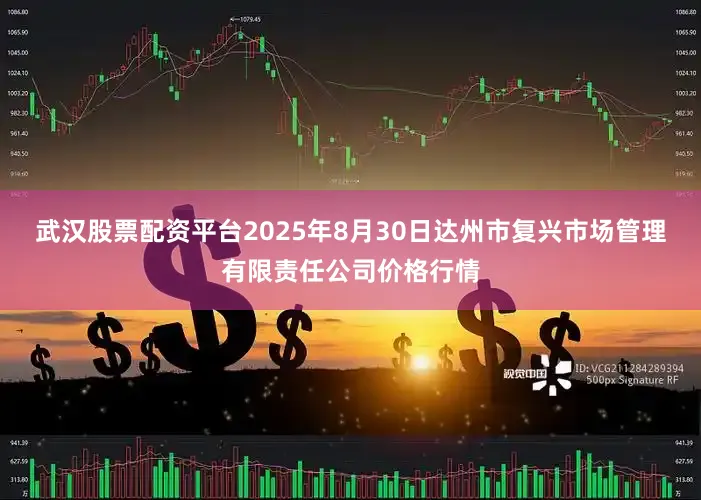 武汉股票配资平台2025年8月30日达州市复兴市场管理有限责任公司价格行情