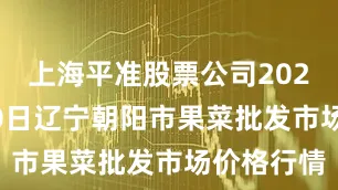 上海平准股票公司2025年8月30日辽宁朝阳市果菜批发市场价格行情