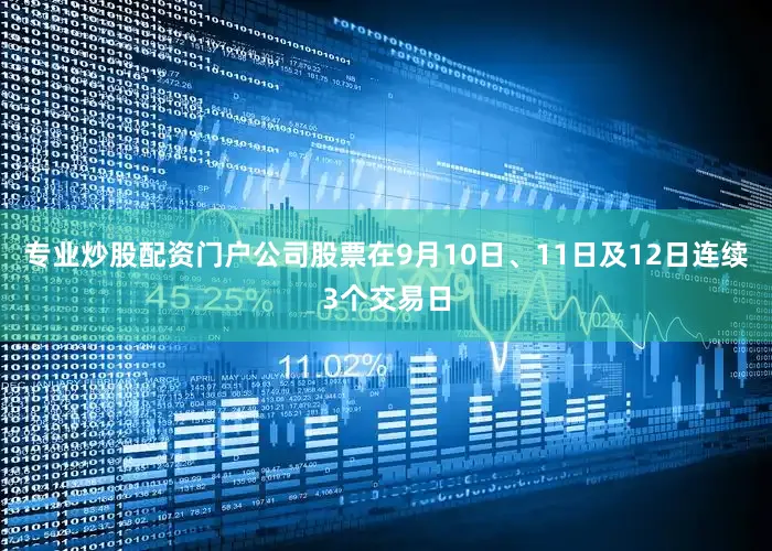 专业炒股配资门户公司股票在9月10日、11日及12日连续3个交易日