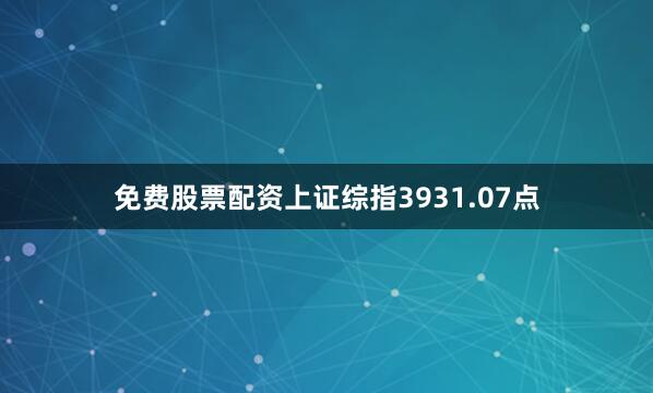 免费股票配资上证综指3931.07点