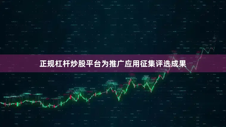 正规杠杆炒股平台为推广应用征集评选成果