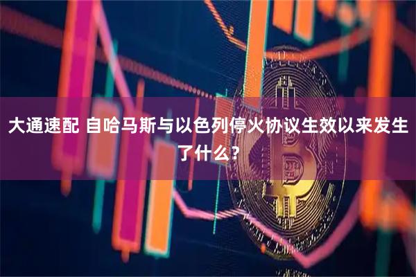大通速配 自哈马斯与以色列停火协议生效以来发生了什么？