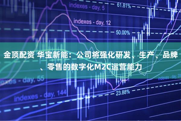 金顶配资 华宝新能：公司将强化研发、生产、品牌、零售的数字化M2C运营能力