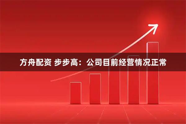 方舟配资 步步高：公司目前经营情况正常