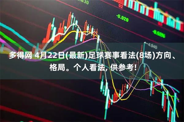 多得网 4月22日(最新)足球赛事看法(8场)方向、 格局。个人看法, 供参考!