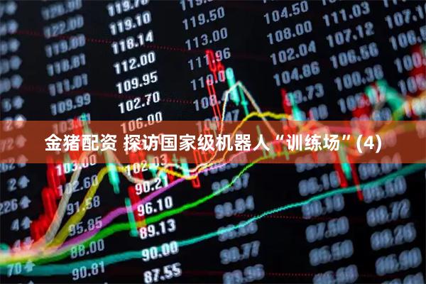 金猪配资 探访国家级机器人“训练场”(4)