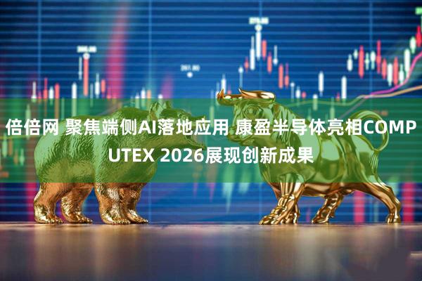 倍倍网 聚焦端侧AI落地应用 康盈半导体亮相COMPUTEX 2026展现创新成果