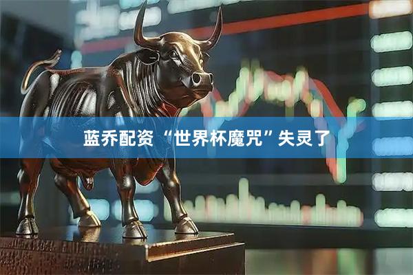 蓝乔配资 “世界杯魔咒”失灵了