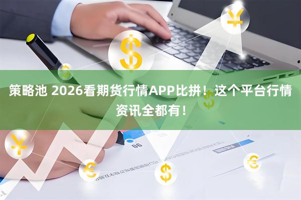 策略池 2026看期货行情APP比拼！这个平台行情资讯全都有！