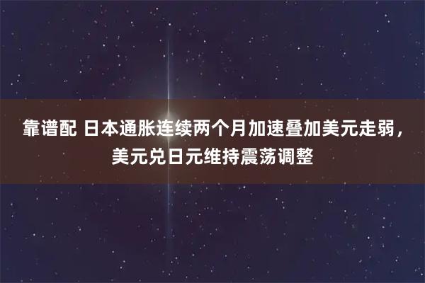 靠谱配 日本通胀连续两个月加速叠加美元走弱，美元兑日元维持震荡调整