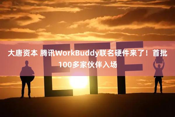 大唐资本 腾讯WorkBuddy联名硬件来了!首批100多家伙伴入场
